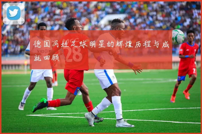 德国冯姓足球明星的辉煌历程与成就回顾