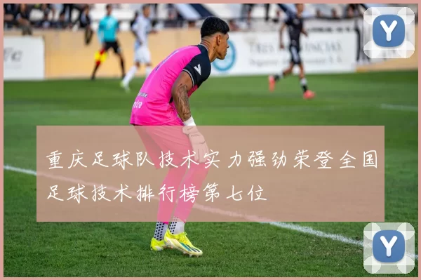 重庆足球队技术实力强劲荣登全国足球技术排行榜第七位