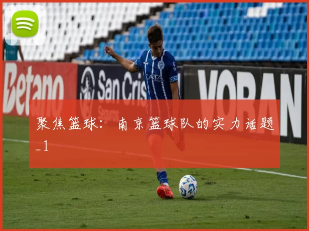 聚焦篮球：南京篮球队的实力话题_1