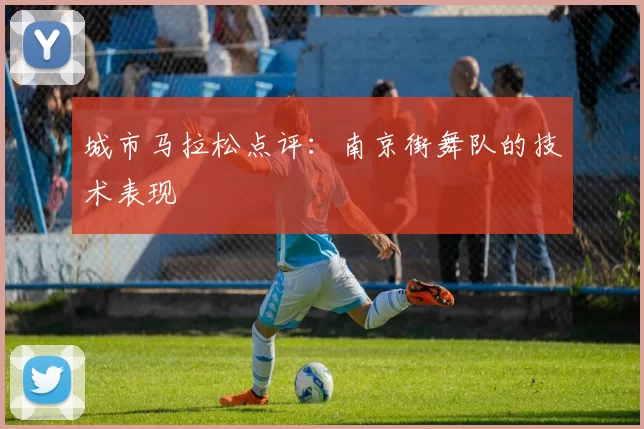 城市马拉松点评：南京街舞队的技术表现