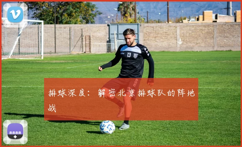 排球深度：解密北京排球队的阵地战