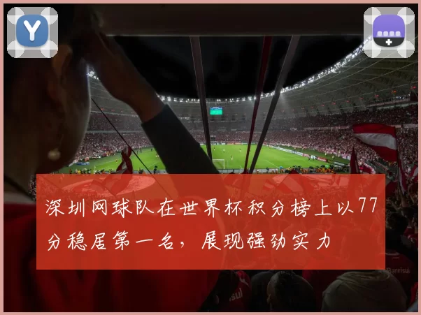 深圳网球队在世界杯积分榜上以77分稳居第一名，展现强劲实力