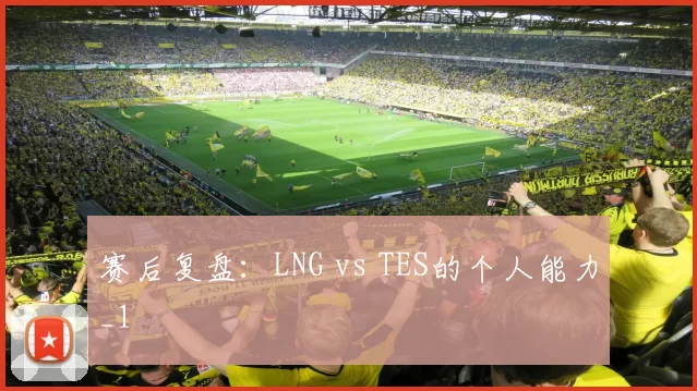 赛后复盘：LNG vs TES的个人能力_1