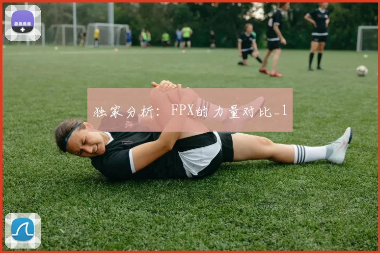 独家分析：FPX的力量对比_1