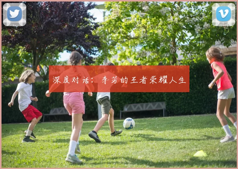 深度对话：李芳的王者荣耀人生