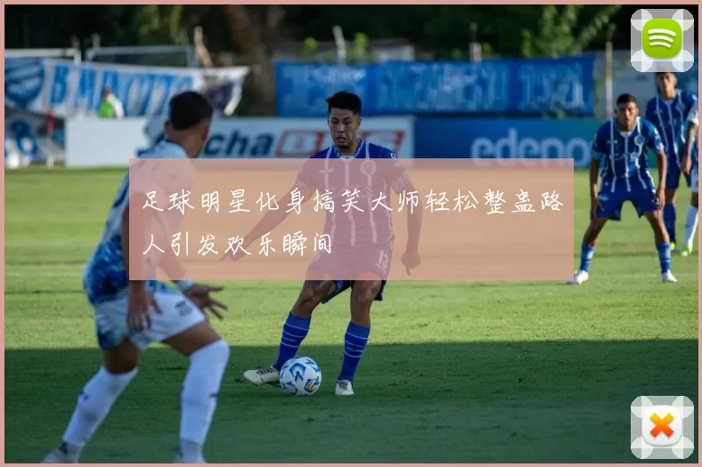 足球明星化身搞笑大师轻松整蛊路人引发欢乐瞬间