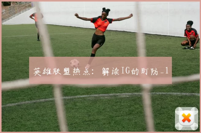 英雄联盟热点：解读IG的盯防_1